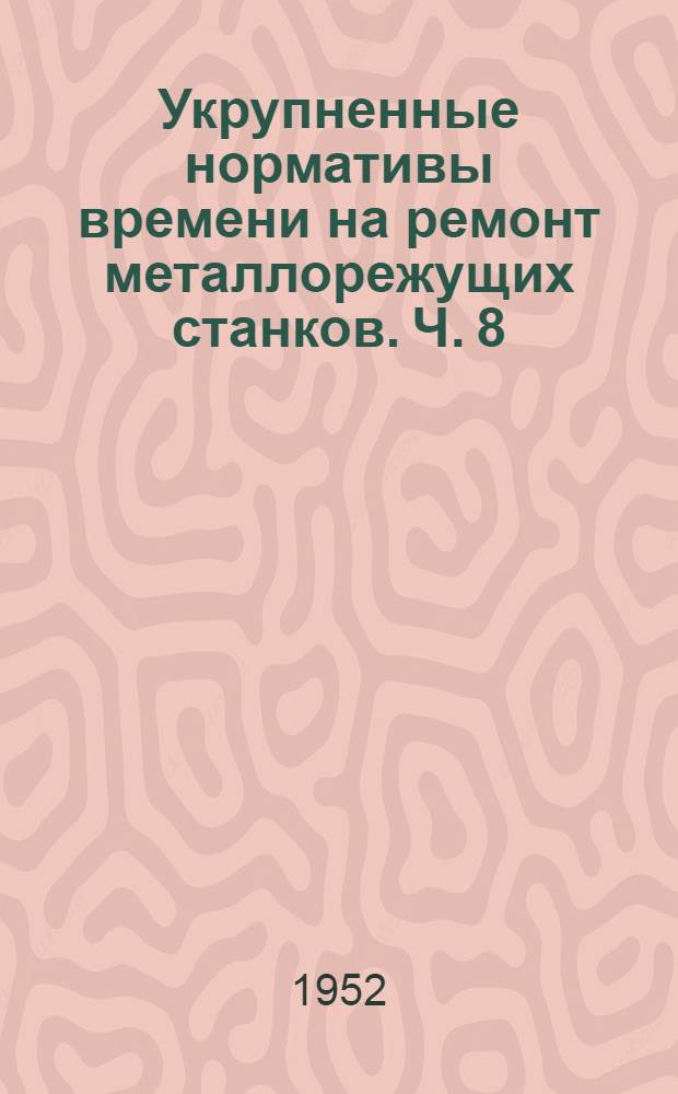 Укрупненные нормативы времени на ремонт металлорежущих станков. Ч. 8 : Расточные станки