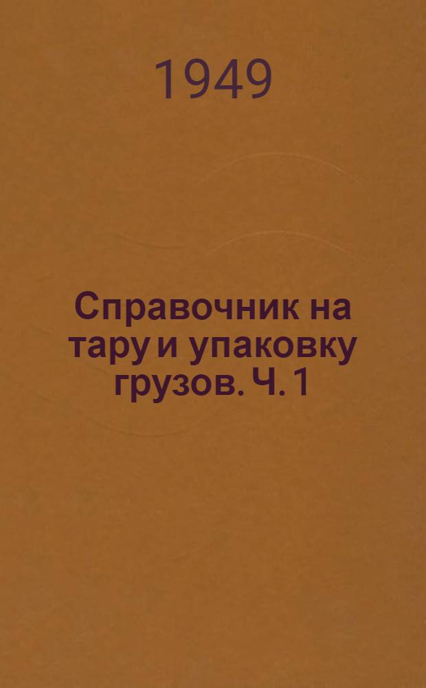 Справочник на тару и упаковку грузов. Ч. 1