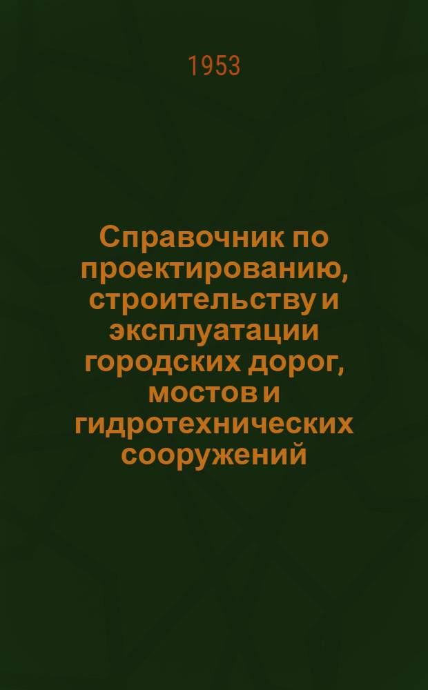 Справочник по проектированию, строительству и эксплуатации городских дорог, мостов и гидротехнических сооружений. Т. 1 : Мосты