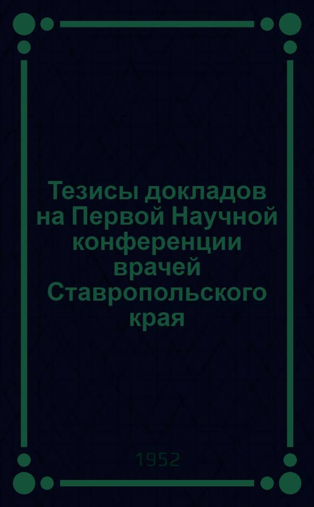 Тезисы докладов на Первой Научной конференции врачей Ставропольского края