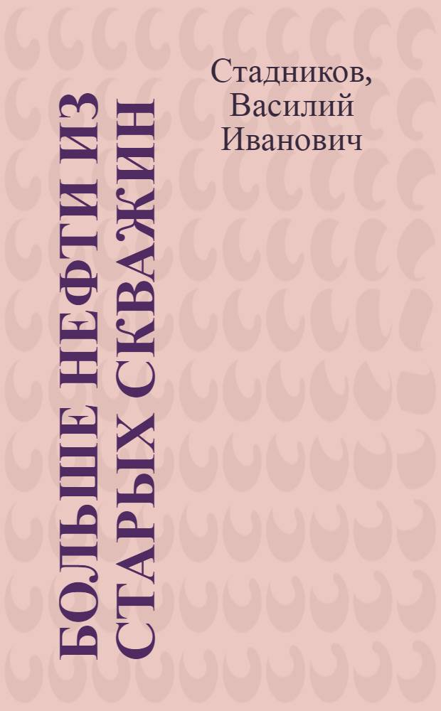 Больше нефти из старых скважин : Опыт работы комплексной бригады по добыче нефти мастера К.А. Валиева