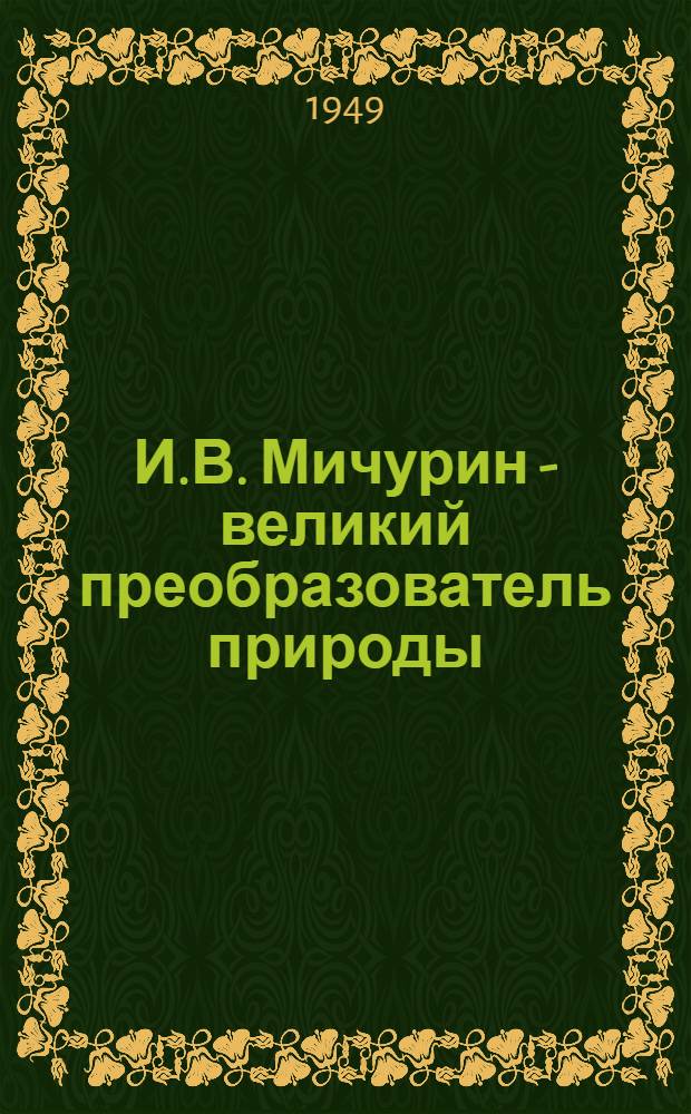 И.В. Мичурин - великий преобразователь природы : (Метод. разработка науч.-попул. лекции)