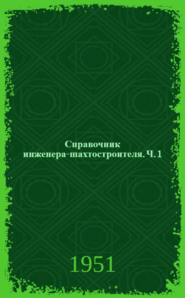 Справочник инженера-шахтостроителя. Ч. 1
