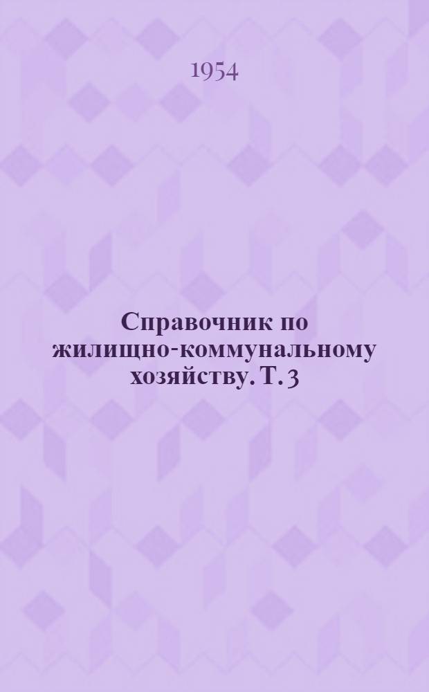 Справочник по жилищно-коммунальному хозяйству. Т. 3 : Канализация городов. Очистка населенных мест. Банно-прачечное хозяйство. Машины и оборудование, применяемые в городском коммунальном хозяйстве