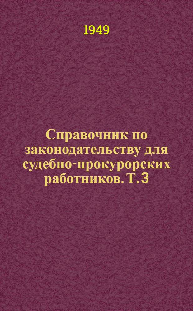 Справочник по законодательству для судебно-прокурорских работников. Т. 3