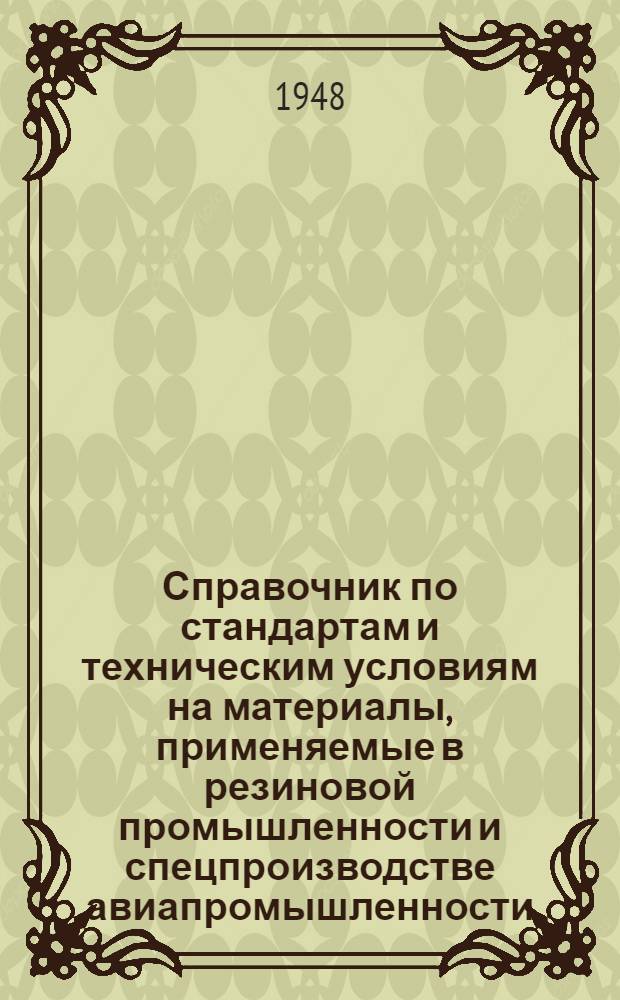 Справочник по стандартам и техническим условиям на материалы, применяемые в резиновой промышленности и спецпроизводстве авиапромышленности, и методы их испытаний : Ч. 1-. Ч. 1 : (А - Ж)