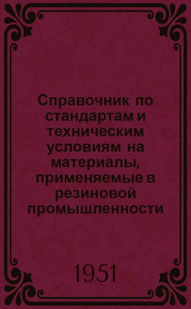 Справочник по стандартам и техническим условиям на материалы, применяемые в резиновой промышленности. Ч. 6 : Изменения и дополнения за период с 1947 года