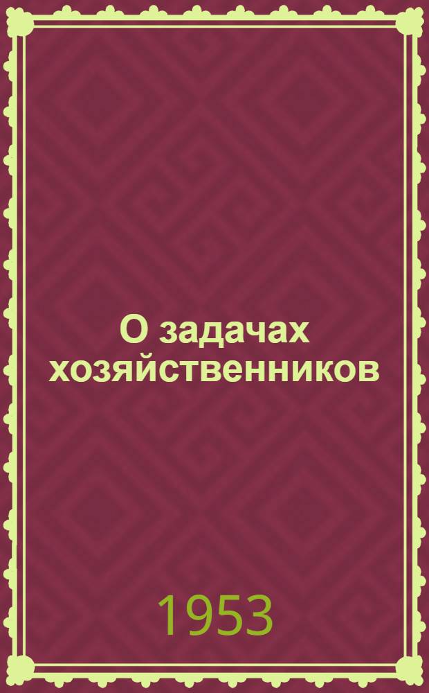О задачах хозяйственников: Речь на 1 Всесоюз. конференции работников соц. пром-сти 4 февр. 1931 г.; Новая обстановка - новые задачи хозяйственного строительства: Речь на совещании хозяйственников 23 июня 1931 г