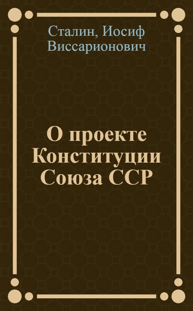 О проекте Конституции Союза ССР : Доклад на Чрезв. VIII Всесоюз. съезде советов 25 ноября 1936 г