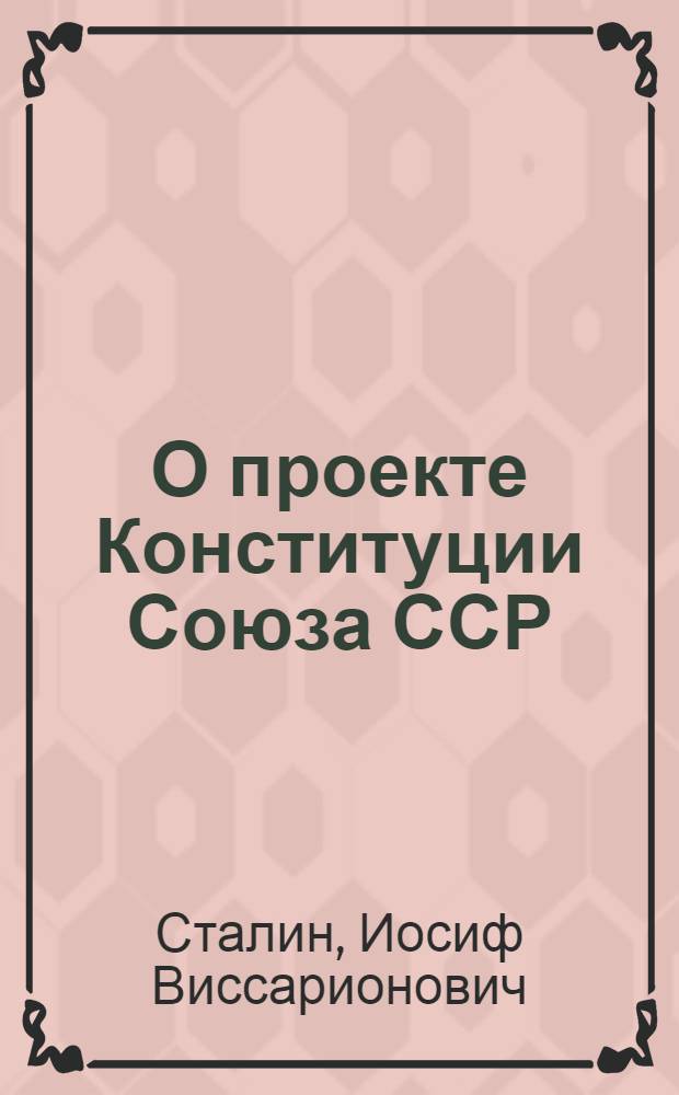 О проекте Конституции Союза ССР : Доклад на Чрезв. VIII Всесоюз. съезде советов 25 ноября 1936 г