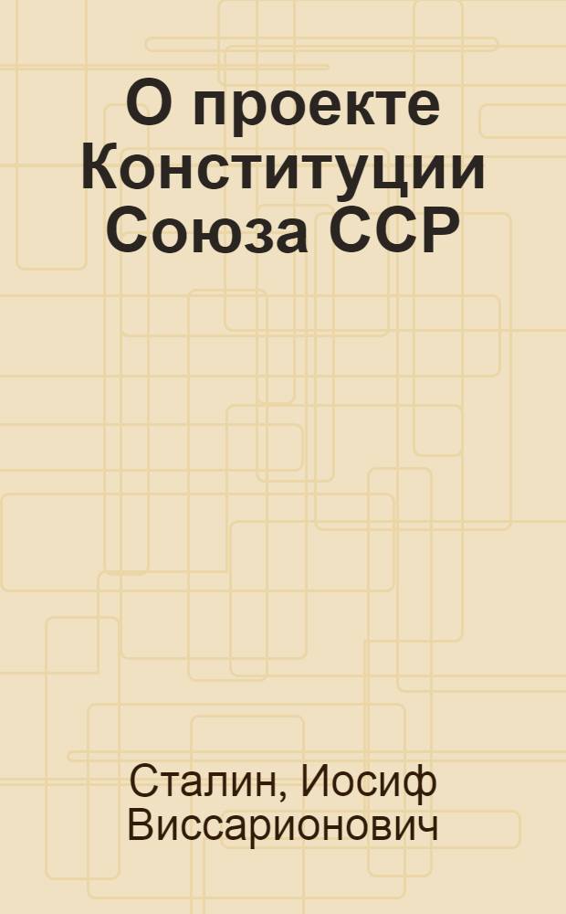 О проекте Конституции Союза ССР : Доклад на Чрезв. VIII Всесоюз. съезде советов 25 ноября 1936 г
