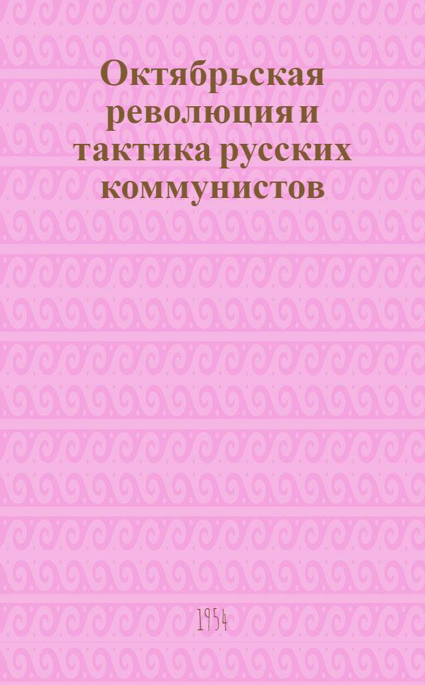 Октябрьская революция и тактика русских коммунистов: Предисл. к книге "На путях к Октябрю"; Международный характер Октябрьской революции: К десятилетию Октября