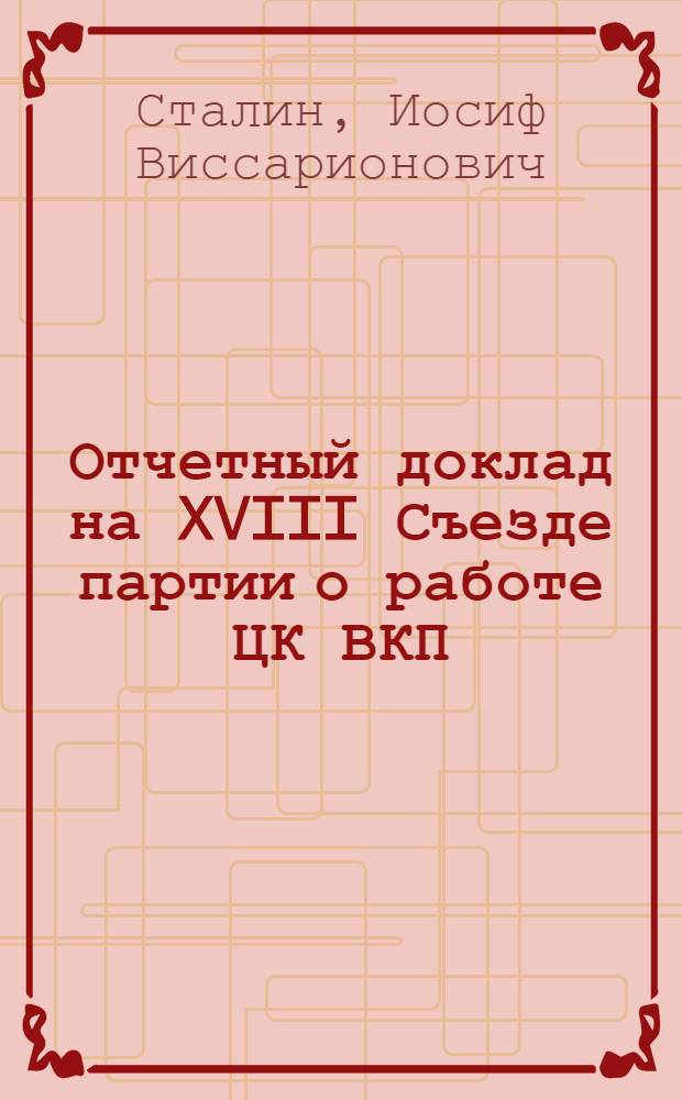 Отчетный доклад на XVIII Съезде партии о работе ЦК ВКП(б) 10 марта 1939 г.