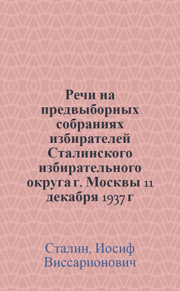 Речи на предвыборных собраниях избирателей Сталинского избирательного округа г. Москвы 11 декабря 1937 г. и 9 февраля 1946 г.