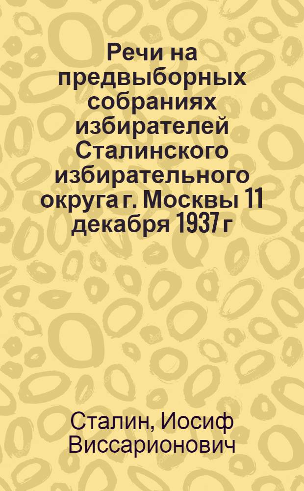 Речи на предвыборных собраниях избирателей Сталинского избирательного округа г. Москвы 11 декабря 1937 г. и 9 февраля 1946 г.