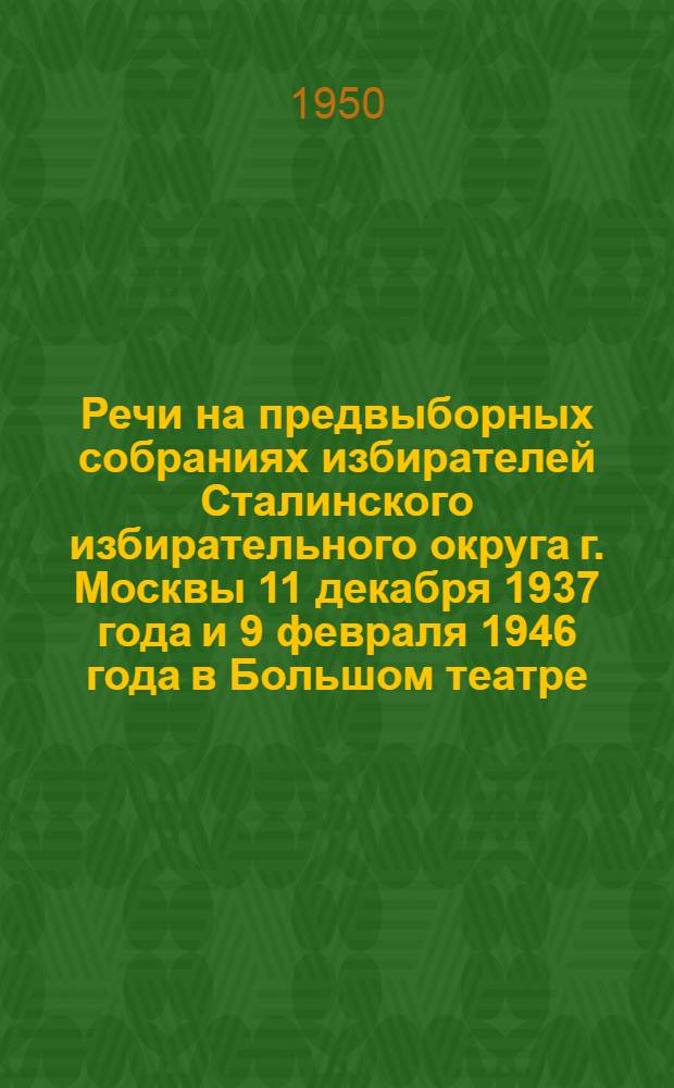 Речи на предвыборных собраниях избирателей Сталинского избирательного округа г. Москвы 11 декабря 1937 года и 9 февраля 1946 года в Большом театре