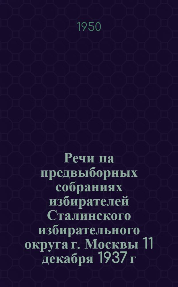 Речи на предвыборных собраниях избирателей Сталинского избирательного округа г. Москвы 11 декабря 1937 г. и 9 февраля 1946 г.