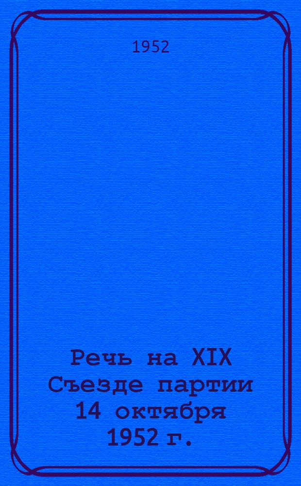 Речь на XIX Съезде партии 14 октября 1952 г.