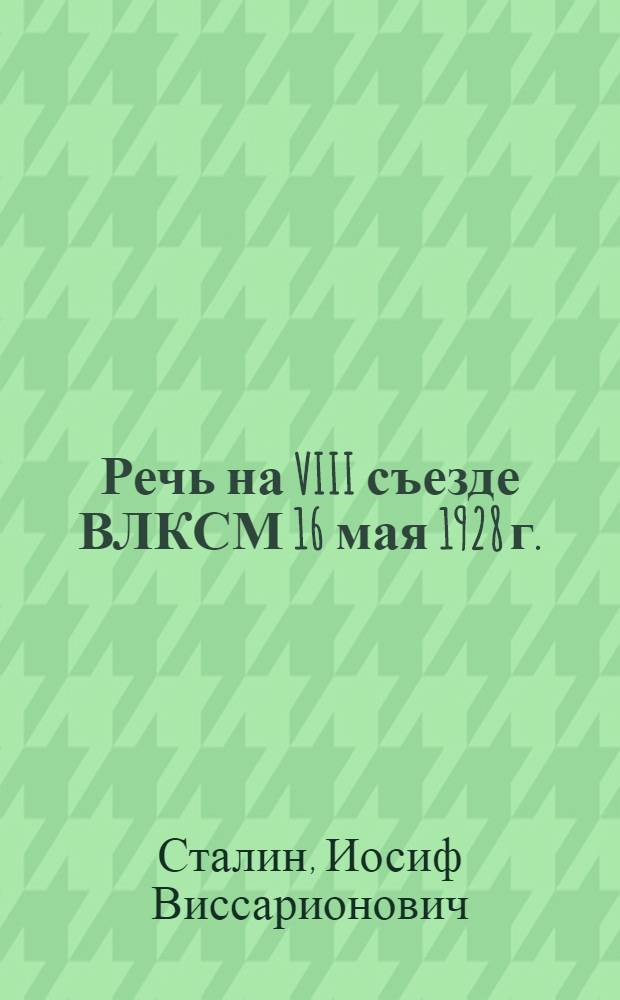 Речь на VIII съезде ВЛКСМ 16 мая 1928 г.