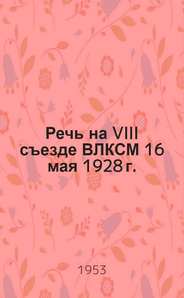 Речь на VIII съезде ВЛКСМ 16 мая 1928 г.