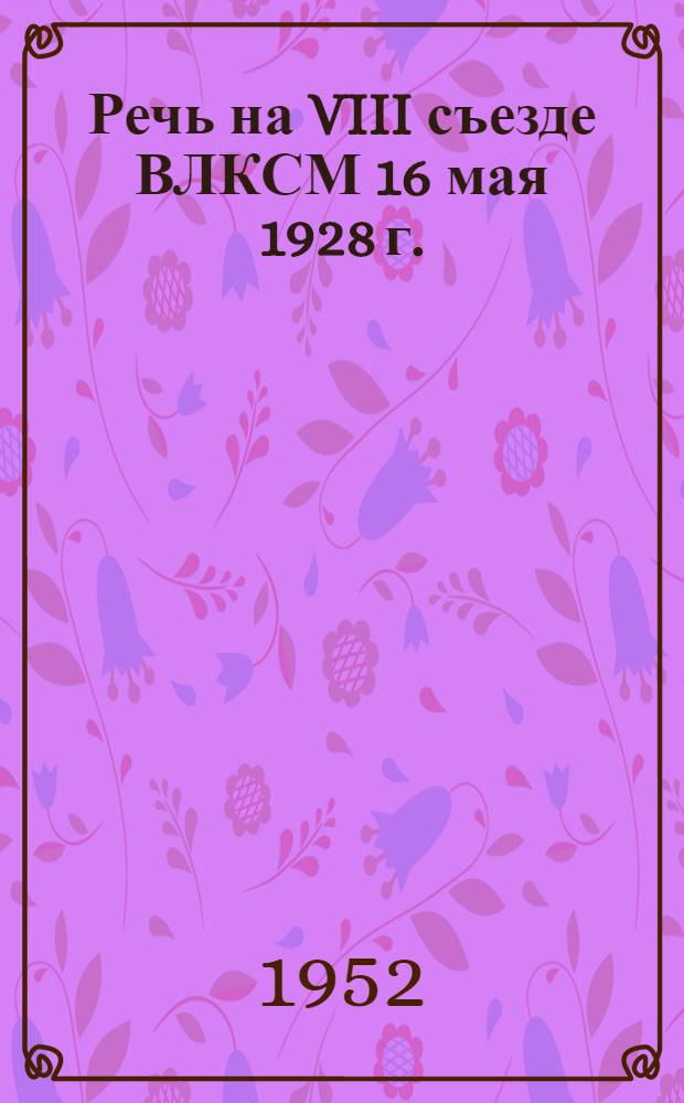 Речь на VIII съезде ВЛКСМ 16 мая 1928 г.