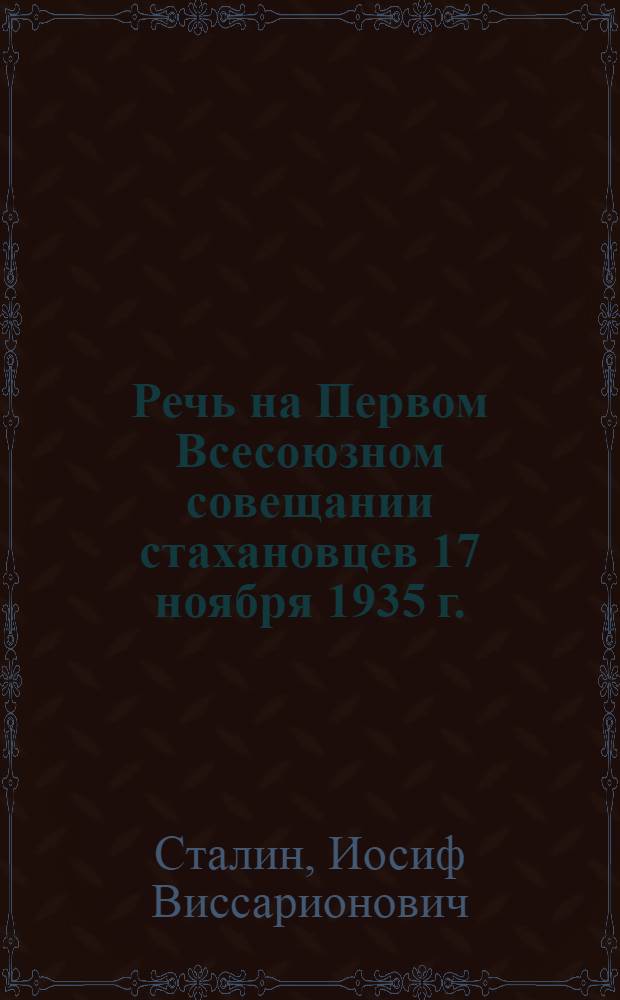 Речь на Первом Всесоюзном совещании стахановцев 17 ноября 1935 г.