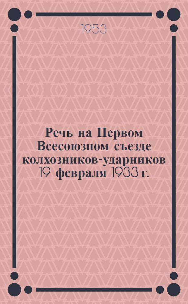 Речь на Первом Всесоюзном съезде колхозников-ударников 19 февраля 1933 г.