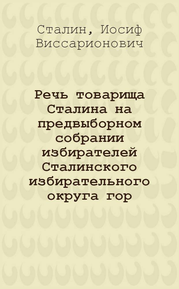 Речь товарища Сталина на предвыборном собрании избирателей Сталинского избирательного округа гор. Москвы 9-го февраля 1946 года; Речи членов и кандидатов Политбюро ЦК ВКП(б) на предвыборных собраниях