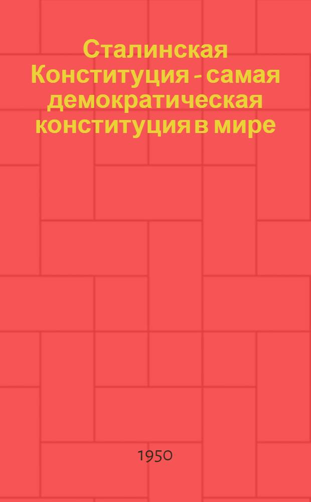 Сталинская Конституция - самая демократическая конституция в мире : (Материалы для докладчиков)