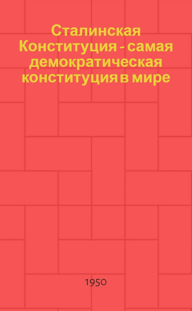 Сталинская Конституция - самая демократическая конституция в мире : (Материалы для докладчиков)
