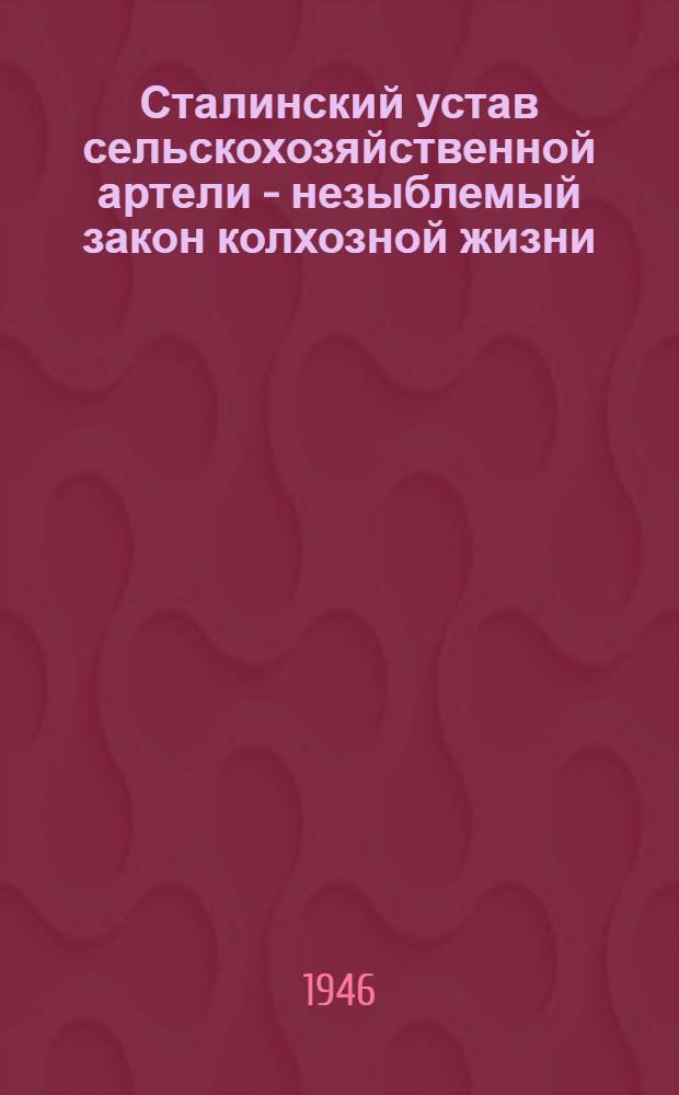 Сталинский устав сельскохозяйственной артели - незыблемый закон колхозной жизни : Сборник документов и статей