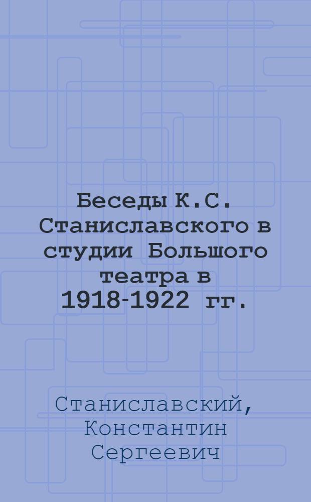 Беседы К.С. Станиславского в студии Большого театра в 1918-1922 гг.