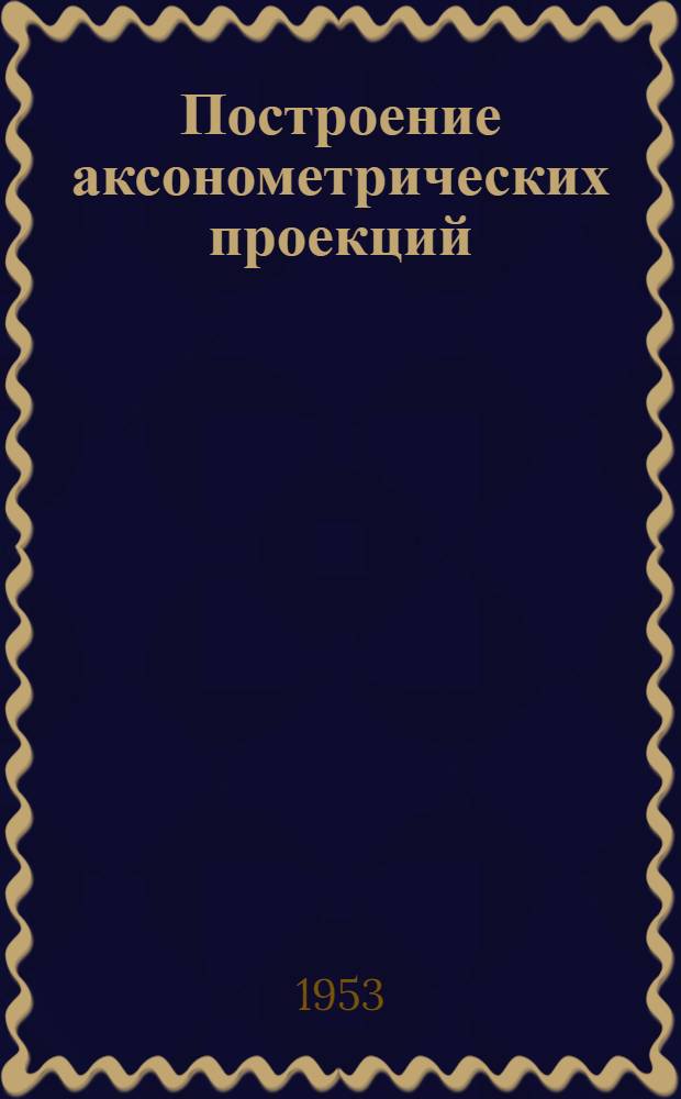 Построение аксонометрических проекций