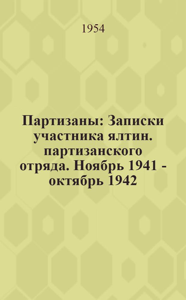 Партизаны : Записки участника ялтин. партизанского отряда. Ноябрь 1941 - октябрь 1942