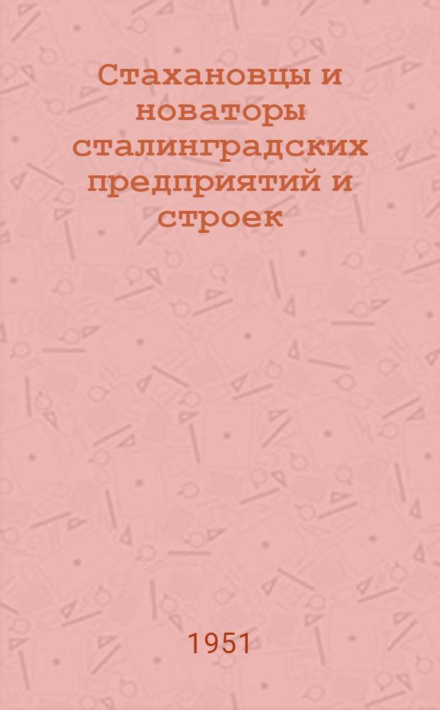 Стахановцы и новаторы сталинградских предприятий и строек : Сборник статей