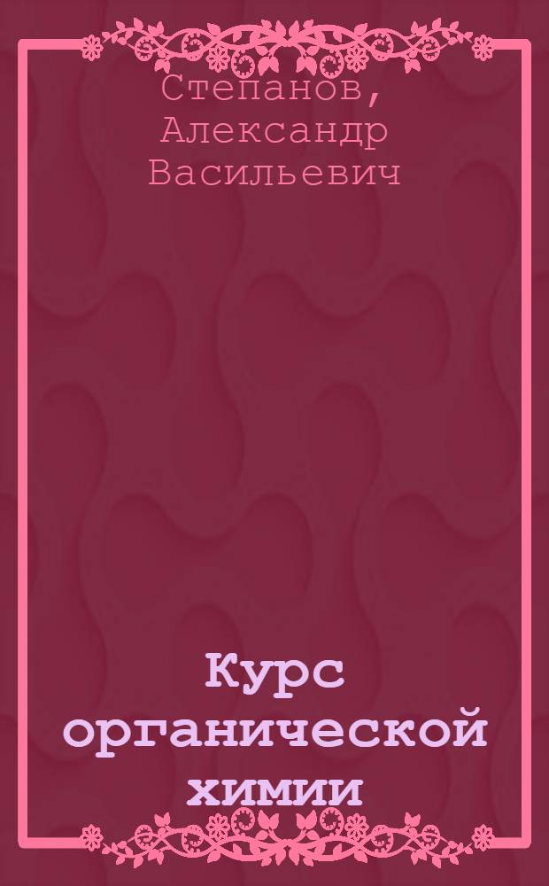Курс органической химии : Для медиков и биологов : Руководство и практ. занятия (качественные реакции) : Допущ. Министерством высш. образования в качестве учебника для мед. ин-тов