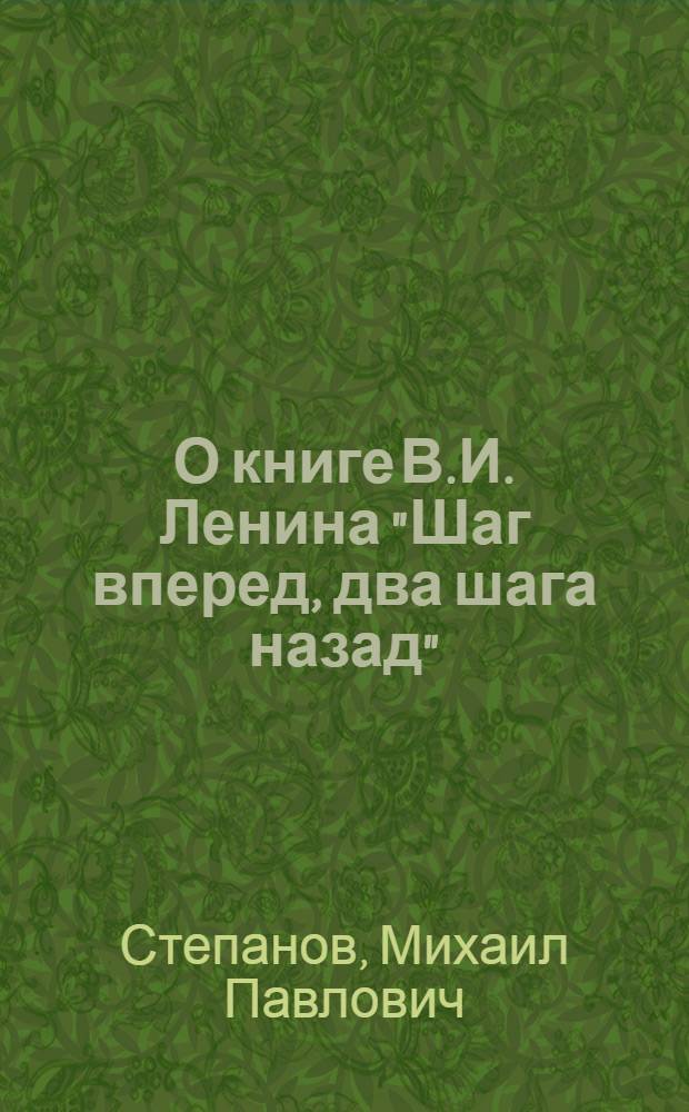 О книге В.И. Ленина "Шаг вперед, два шага назад" : Стенограмма публичной лекции, прочит. 4 марта 1948 г. в Центр. лектории О-ва в Москве