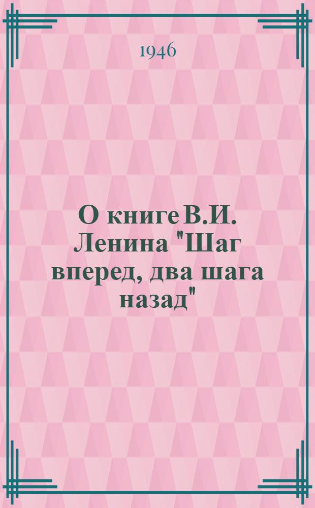 О книге В.И. Ленина "Шаг вперед, два шага назад" : Организационные основы марксистской партии : Стенограмма лекции, прочит. в Высш. парт. школе при ЦК ВКП(б)