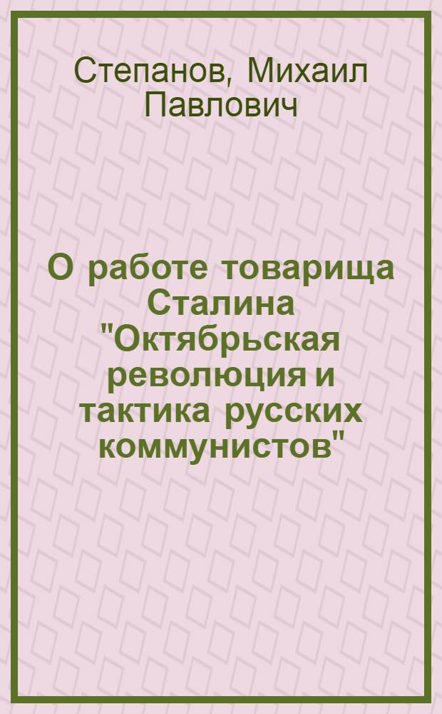 О работе товарища Сталина "Октябрьская революция и тактика русских коммунистов" : Стенограмма лекции, прочит. в Высш. парт. школе при ЦК ВКП(б)