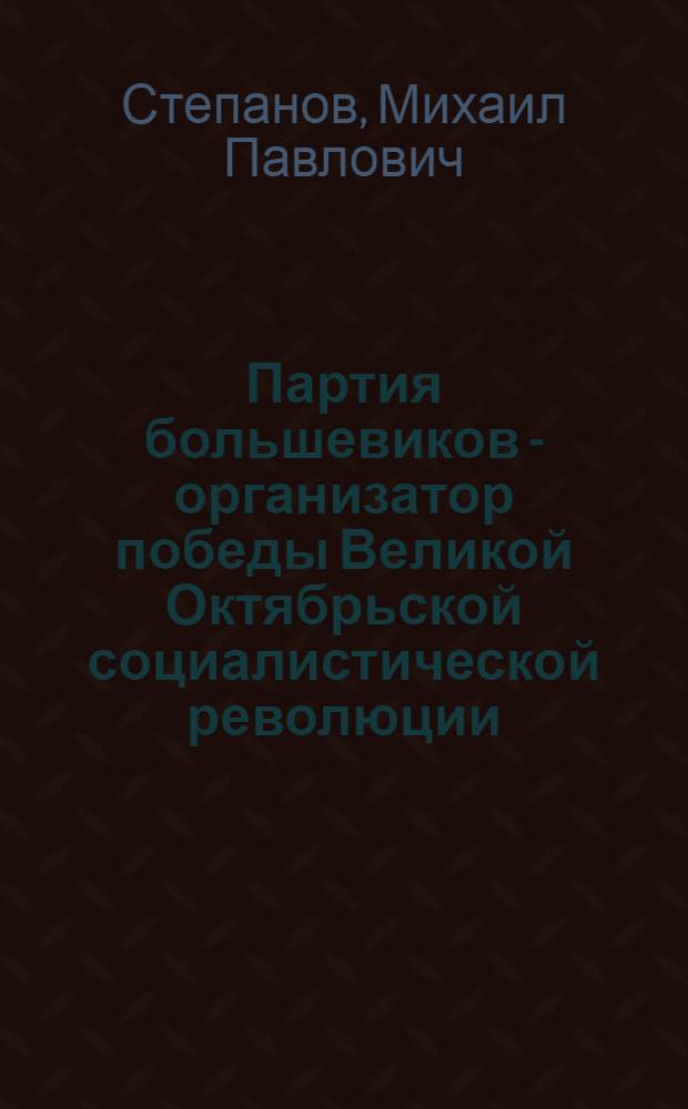 Партия большевиков - организатор победы Великой Октябрьской социалистической революции