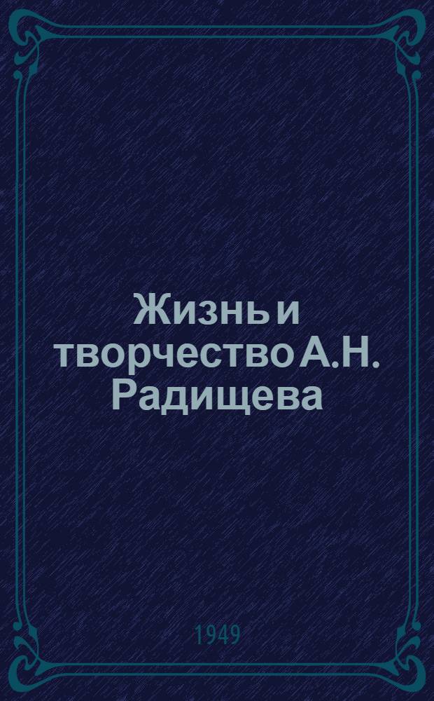 Жизнь и творчество А.Н. Радищева : К 200-летию со дня рождения. 1749-1949 : Стенограмма публичной лекции, прочит. в Центр. лектории О-ва в Москве