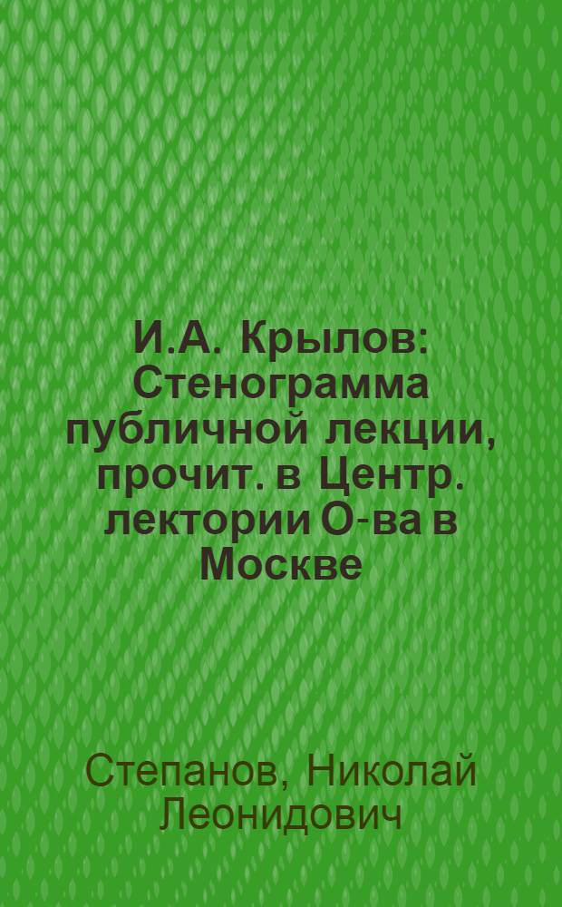 И.А. Крылов : Стенограмма публичной лекции, прочит. в Центр. лектории О-ва в Москве