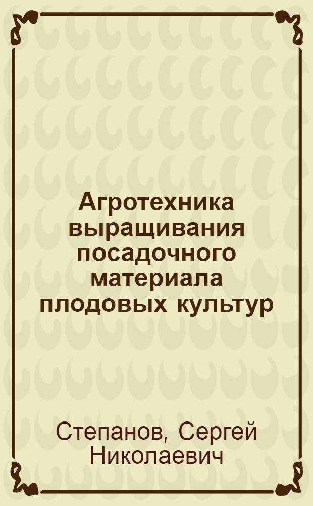Агротехника выращивания посадочного материала плодовых культур : Из опыта Науч.-исслед. ин-та плодоводства им. И.В. Мичурина