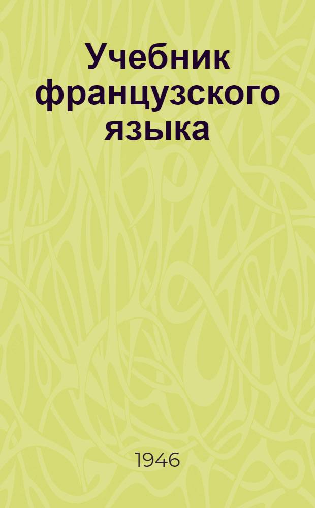 Учебник французского языка : Допущ. ВКВШ в качестве учебника 1 курса пед. вузов иностр. яз
