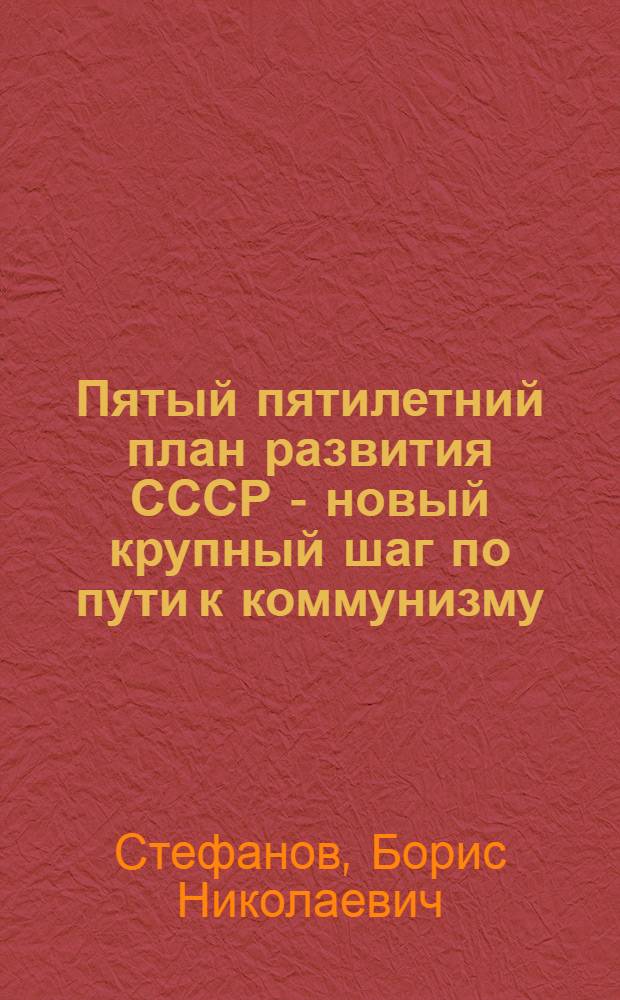 Пятый пятилетний план развития СССР - новый крупный шаг по пути к коммунизму : Стенограмма публичной лекции