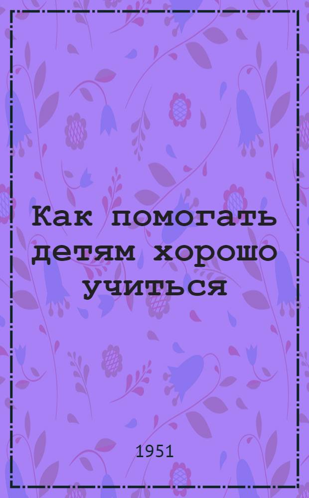 Как помогать детям хорошо учиться