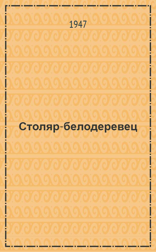 Столяр-белодеревец : Одобр. Учен. советом профтехн. образования М-ва труд. резервов СССР в качестве учеб. пособия для школ ФЗО