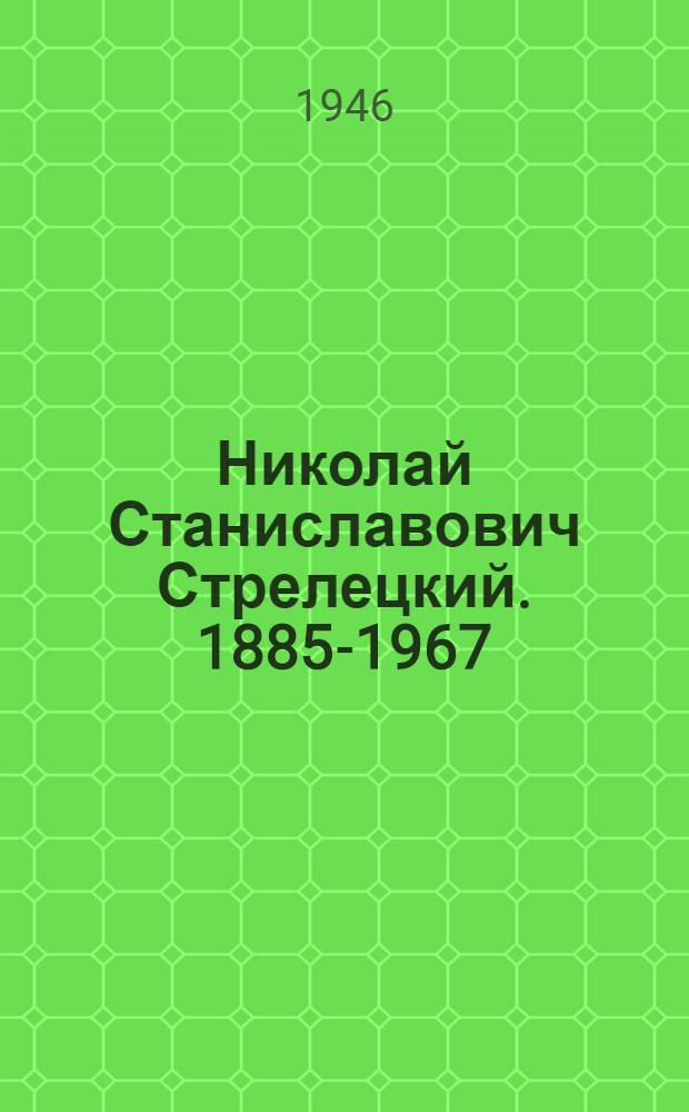 Николай Станиславович Стрелецкий. 1885-1967 : К 60-летию со дня рождения и 35-летию инж., науч.-пед. и обществ. деятельности : Сборник