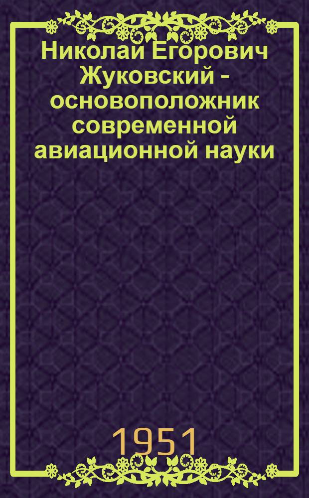 Николай Егорович Жуковский - основоположник современной авиационной науки : Стенограмма публичной лекции..