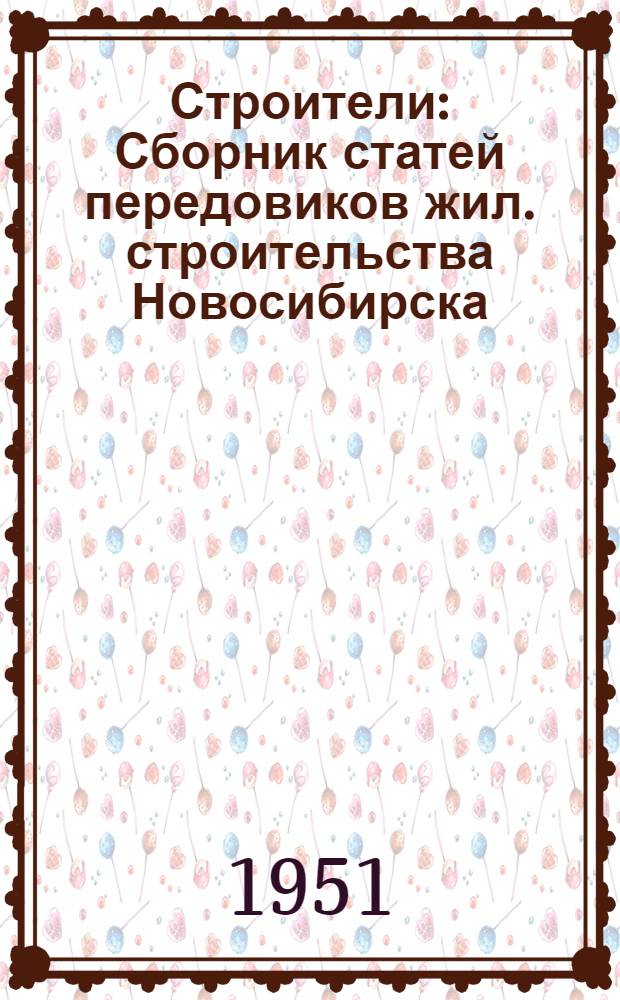 Строители : Сборник статей передовиков жил. строительства Новосибирска